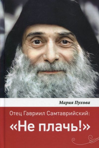 Не плачь! Отец Гавриил Самтаврийский. Пухова М.А.