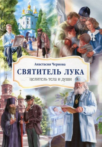Святитель Лука - целитель тела и души. Жизнеописание для детей. Чернова А.
