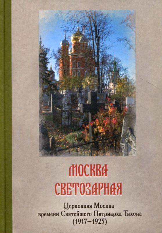 Москва светозарная. Церковная Москва времени Святейшего Патриарха Тихона (1917-1925)