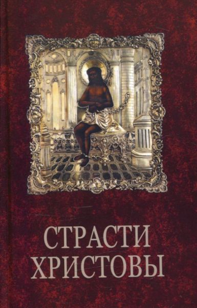 Страсти Христовы. Беседы о страданиях Господа нашего Иисуса Христа