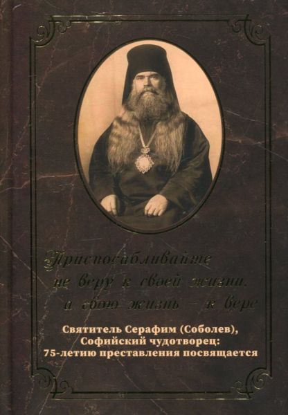 Приспосабливайте не веру к своей жизни, а свою жизнь - к вере. Святитель Серафим (Соболев)