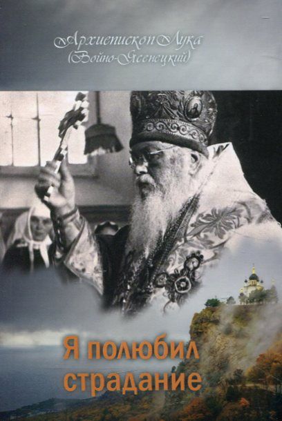 Я полюбил страдания. Архиепископ Лука (Войно-Ясенецкий)