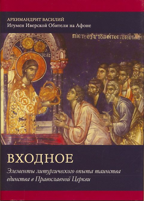 Входное. Элементы литургического опыта таинства единства в Православной Церкви. Архимандрит Василий, игумен Иверской Обители на Афоне